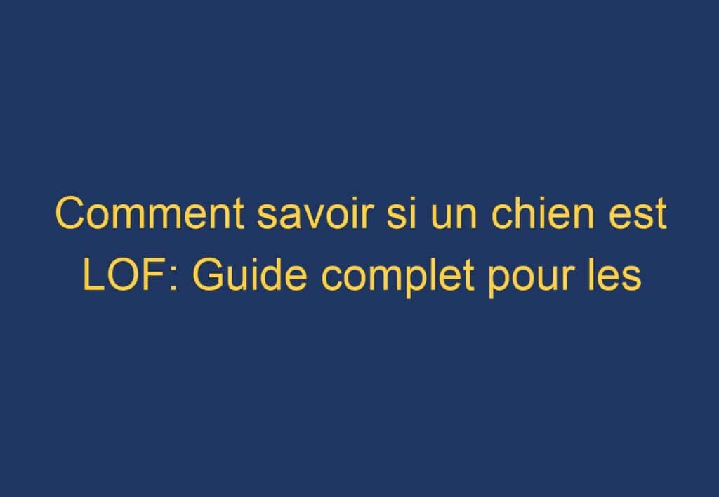 Comment savoir si un chien est LOF: Guide complet pour les